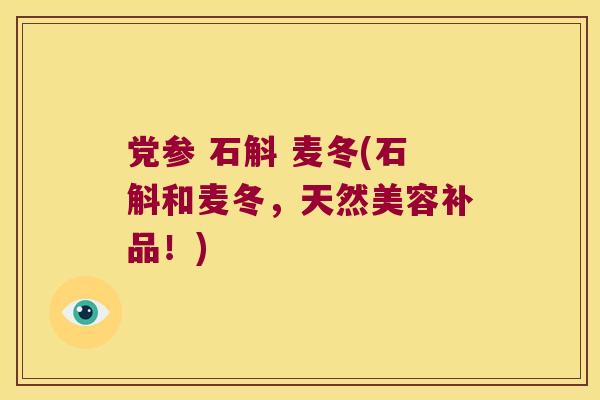 党参 石斛 麦冬(石斛和麦冬，天然美容补品！)