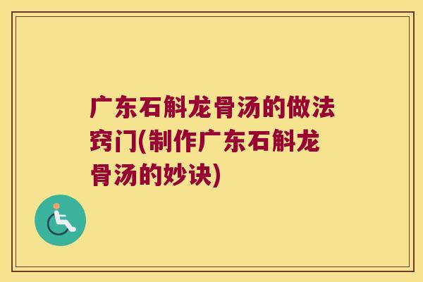 广东石斛龙骨汤的做法窍门(制作广东石斛龙骨汤的妙诀)