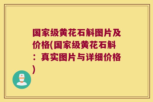 国家级黄花石斛图片及价格(国家级黄花石斛：真实图片与详细价格)