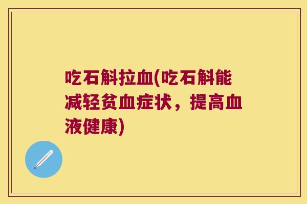 吃石斛拉血(吃石斛能减轻贫血症状，提高血液健康)