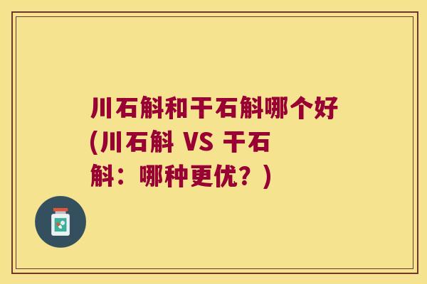 川石斛和干石斛哪个好(川石斛 VS 干石斛：哪种更优？)