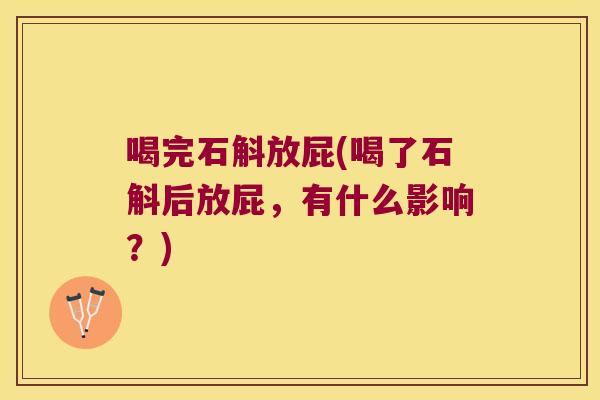 喝完石斛放屁(喝了石斛后放屁，有什么影响？)