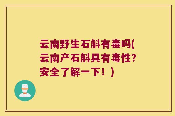 云南野生石斛有毒吗(云南产石斛具有毒性？安全了解一下！)
