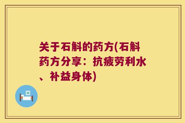 关于石斛的药方(石斛药方分享：抗疲劳利水、补益身体)