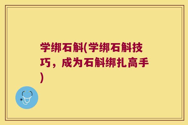 学绑石斛(学绑石斛技巧，成为石斛绑扎高手)
