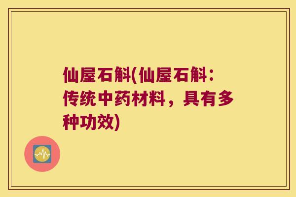 仙屋石斛(仙屋石斛：传统材料，具有多种功效)