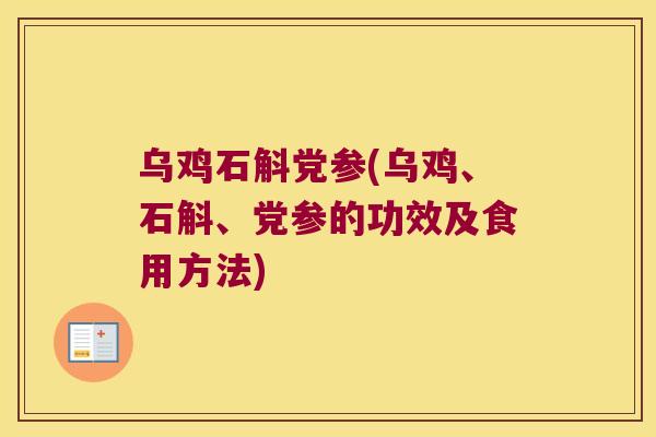 乌鸡石斛党参(乌鸡、石斛、党参的功效及食用方法)