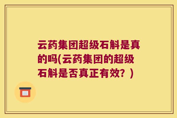 云药集团超级石斛是真的吗(云药集团的超级石斛是否真正有效？)