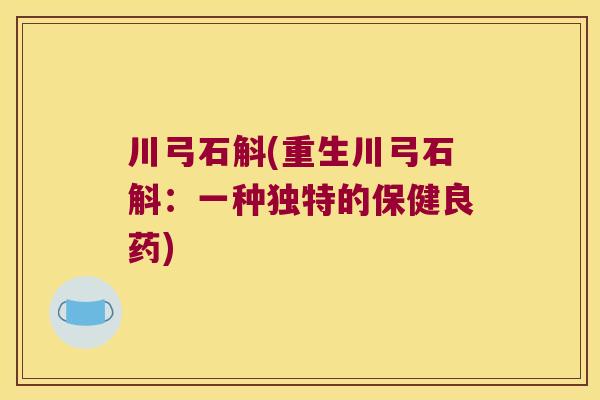 川弓石斛(重生川弓石斛：一种独特的保健良药)
