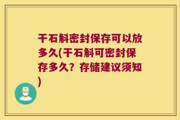 干石斛密封保存可以放多久(干石斛可密封保存多久？存储建议须知)