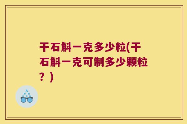 干石斛一克多少粒(干石斛一克可制多少颗粒？)
