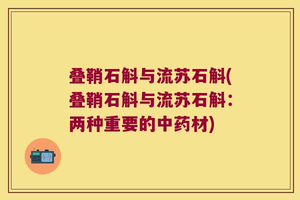叠鞘石斛与流苏石斛(叠鞘石斛与流苏石斛：两种重要的材)