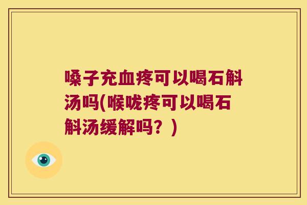 嗓子充血疼可以喝石斛汤吗(喉咙疼可以喝石斛汤缓解吗？)