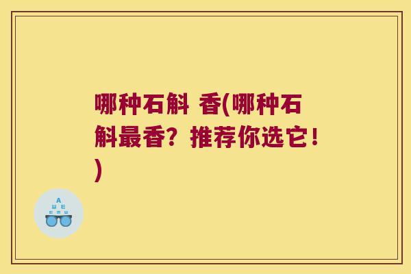 哪种石斛 香(哪种石斛最香？推荐你选它！)