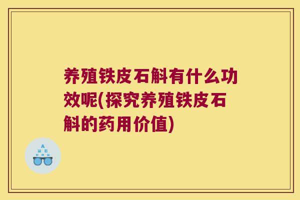 养殖铁皮石斛有什么功效呢(探究养殖铁皮石斛的药用价值)
