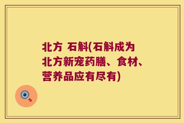 北方 石斛(石斛成为北方新宠药膳、食材、营养品应有尽有)