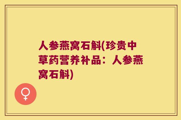 人参燕窝石斛(珍贵中草药营养补品：人参燕窝石斛)
