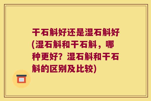 干石斛好还是湿石斛好(湿石斛和干石斛，哪种更好？湿石斛和干石斛的区别及比较)