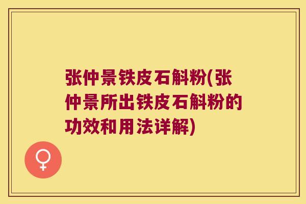 张仲景铁皮石斛粉(张仲景所出铁皮石斛粉的功效和用法详解)