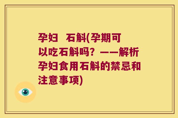 孕妇  石斛(孕期可以吃石斛吗？——解析孕妇食用石斛的禁忌和注意事项)