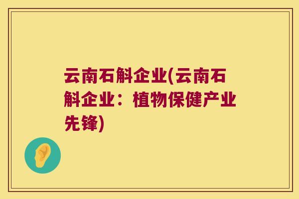 云南石斛企业(云南石斛企业：植物保健产业先锋)