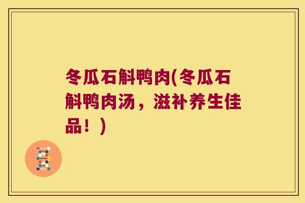 冬瓜石斛鸭肉(冬瓜石斛鸭肉汤，滋补养生佳品！)