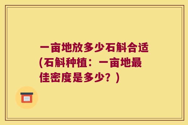 一亩地放多少石斛合适(石斛种植：一亩地最佳密度是多少？)