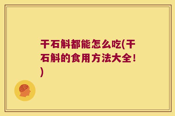 干石斛都能怎么吃(干石斛的食用方法大全！)