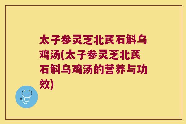 太子参灵芝北芪石斛乌鸡汤(太子参灵芝北芪石斛乌鸡汤的营养与功效)