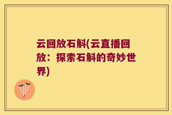 云回放石斛(云直播回放：探索石斛的奇妙世界)