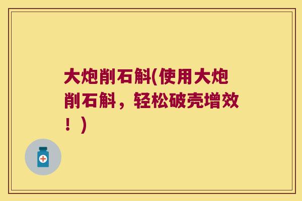 大炮削石斛(使用大炮削石斛，轻松破壳增效！)