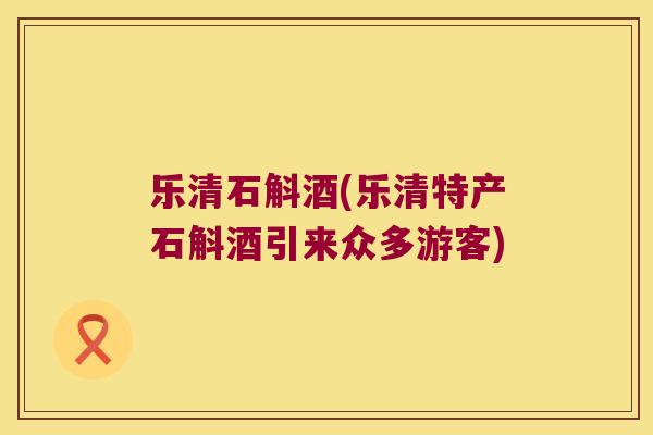 乐清石斛酒(乐清特产石斛酒引来众多游客)