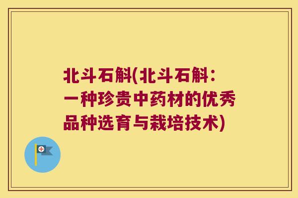 北斗石斛(北斗石斛：一种珍贵中药材的优秀品种选育与栽培技术)