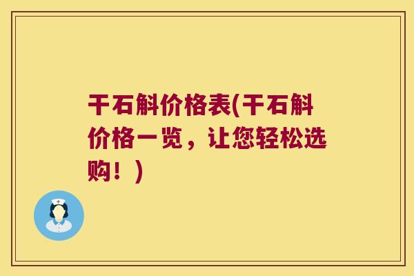 干石斛价格表(干石斛价格一览，让您轻松选购！)