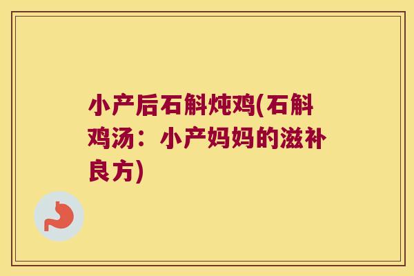 小产后石斛炖鸡(石斛鸡汤：小产妈妈的滋补良方)