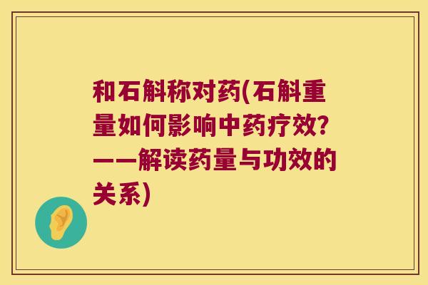 和石斛称对药(石斛重量如何影响中药疗效？——解读药量与功效的关系)