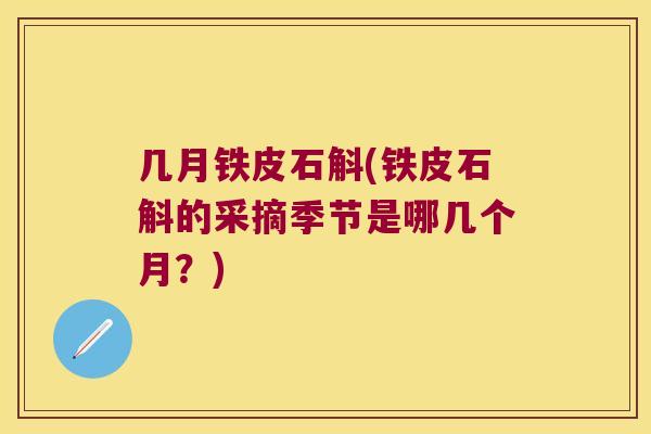 几月铁皮石斛(铁皮石斛的采摘季节是哪几个月？)