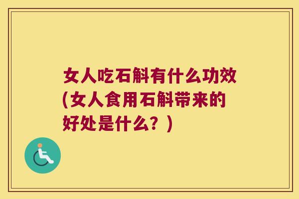 女人吃石斛有什么功效(女人食用石斛带来的好处是什么？)