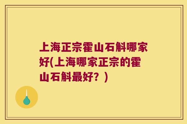 上海正宗霍山石斛哪家好(上海哪家正宗的霍山石斛最好？)