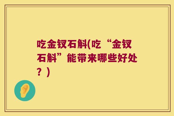 吃金钗石斛(吃“金钗石斛”能带来哪些好处？)