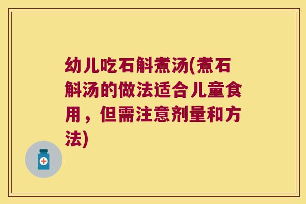 幼儿吃石斛煮汤(煮石斛汤的做法适合儿童食用，但需注意剂量和方法)