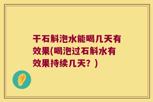 干石斛泡水能喝几天有效果(喝泡过石斛水有效果持续几天？)