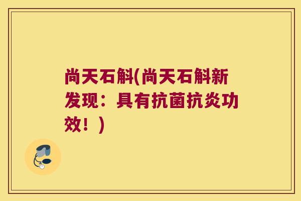 尚天石斛(尚天石斛新发现：具有抗菌抗炎功效！)