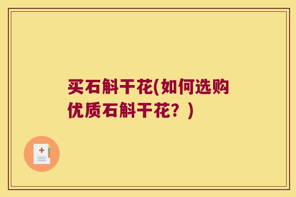 买石斛干花(如何选购优质石斛干花？)