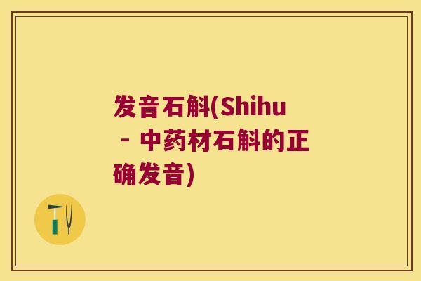 发音石斛(Shihu - 材石斛的正确发音) 发音石斛(Shihu - 材石斛的正确发音)