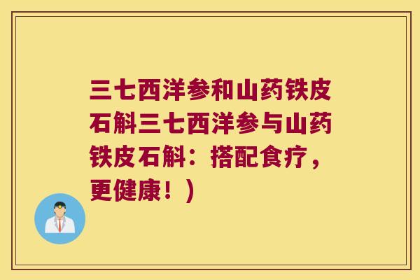 三七西洋参和山药铁皮石斛三七西洋参与山药铁皮石斛：搭配食疗，更健康！)