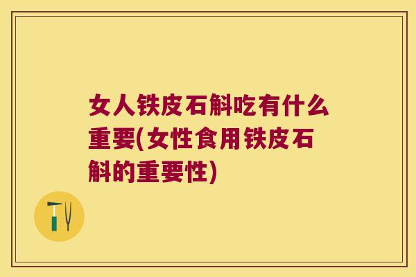 女人铁皮石斛吃有什么重要(女性食用铁皮石斛的重要性)