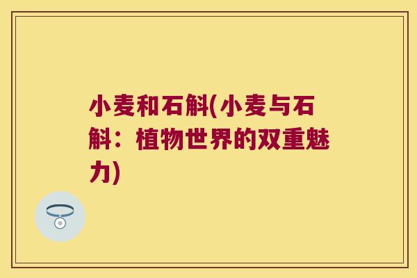 小麦和石斛(小麦与石斛：植物世界的双重魅力)
