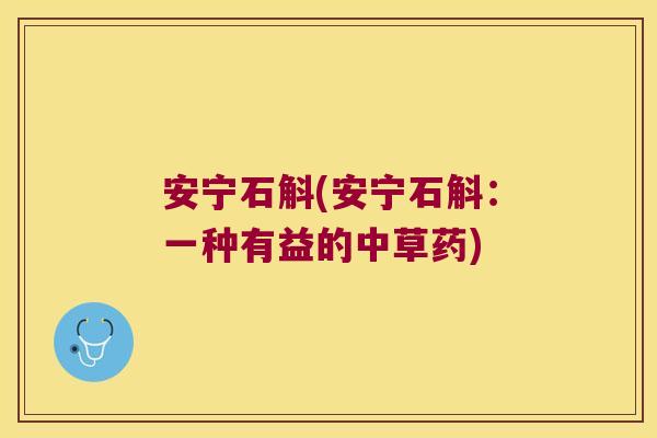 安宁石斛(安宁石斛：一种有益的中草药)