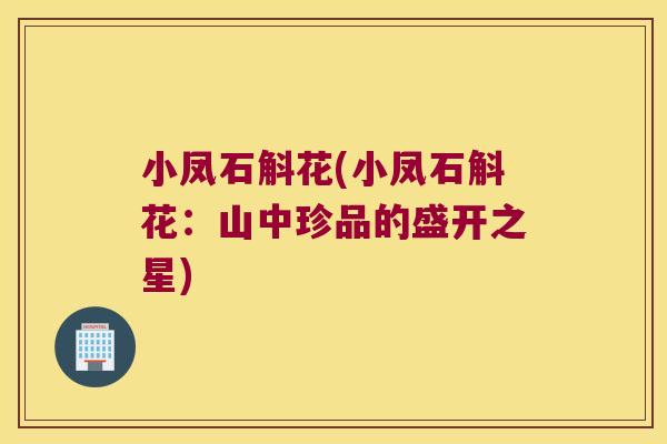小凤石斛花(小凤石斛花：山中珍品的盛开之星)